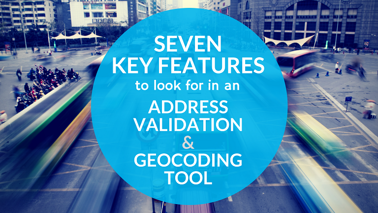Seven Key Features to Look for in an Address Validation and Geocoding Tool.