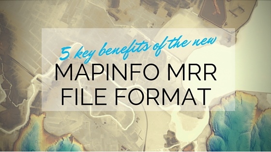 5 key benefits of the MapInfo MRR file format
