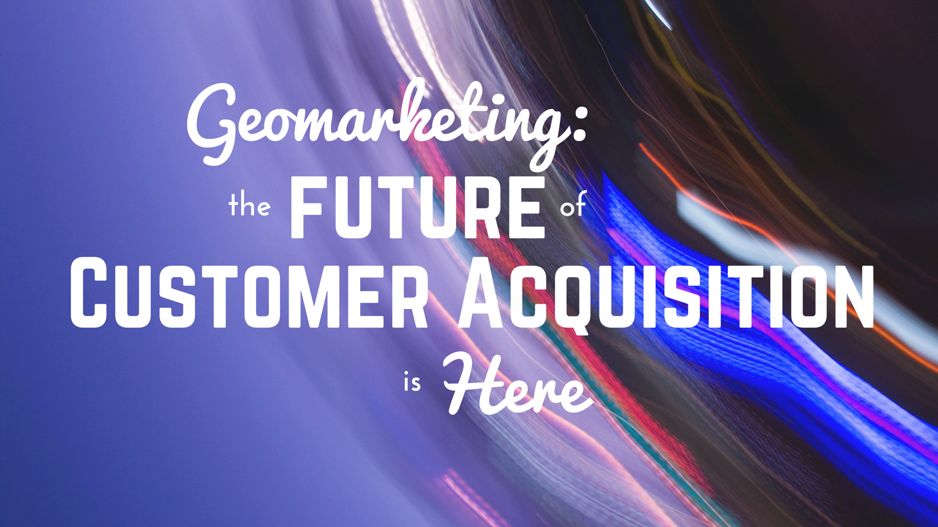 Geomarketing: The Future of Customer Acquisition is Here